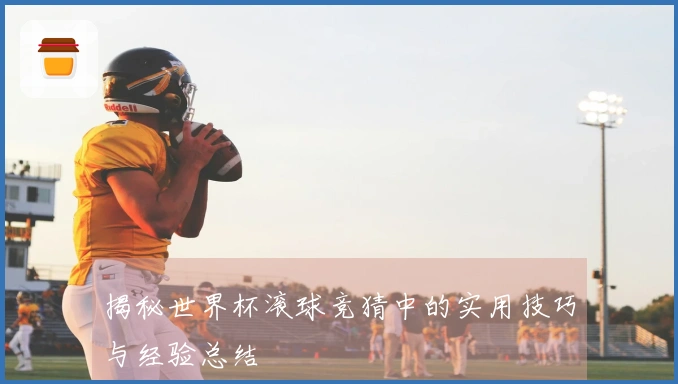 揭秘世界杯滚球竞猜中的实用技巧与经验总结