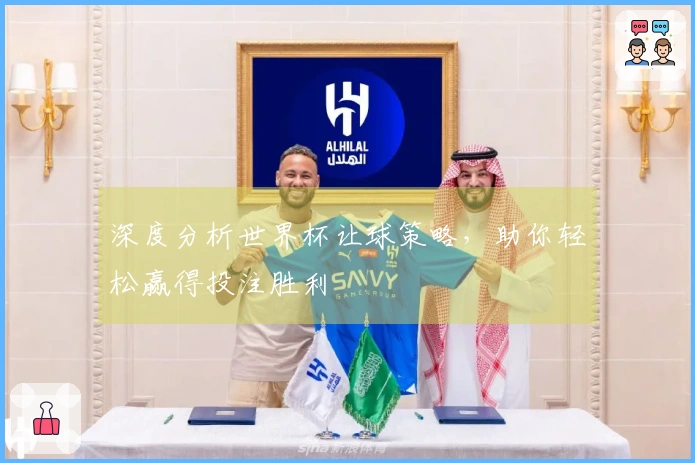 深度分析世界杯让球策略，助你轻松赢得投注胜利