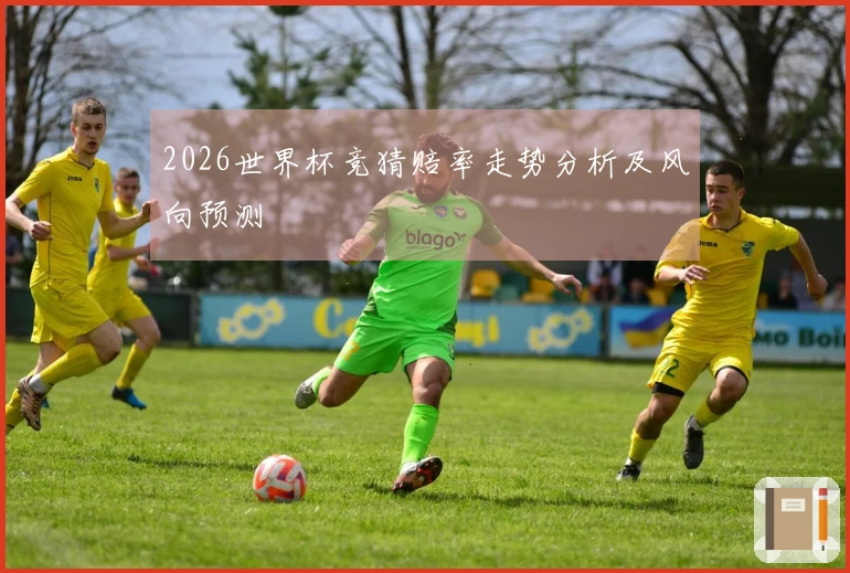 2026世界杯竞猜赔率走势分析及风向预测