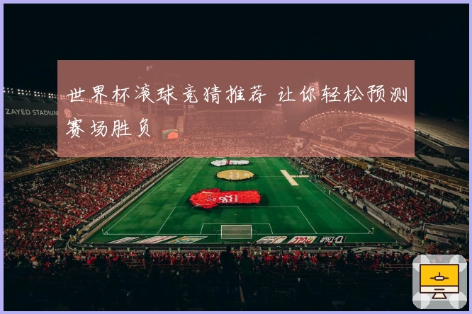 世界杯滚球竞猜推荐 让你轻松预测赛场胜负