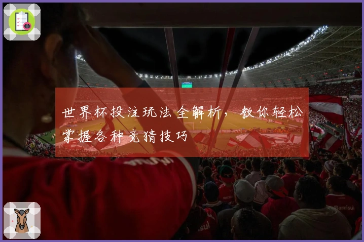 世界杯投注玩法全解析，教你轻松掌握各种竞猜技巧