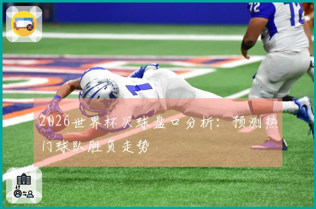 2026世界杯买球盘口分析：预测热门球队胜负走势