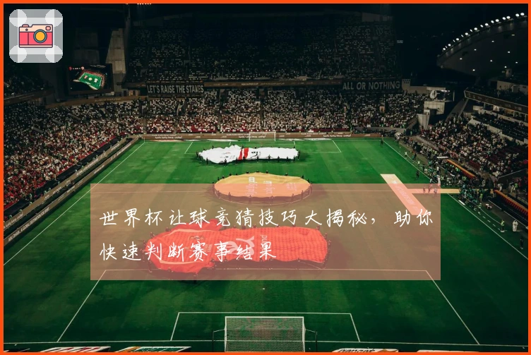 世界杯让球竞猜技巧大揭秘，助你快速判断赛事结果